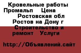Кровельные работы. Промальп. › Цена ­ 600-3000 - Ростовская обл., Ростов-на-Дону г. Строительство и ремонт » Услуги   
